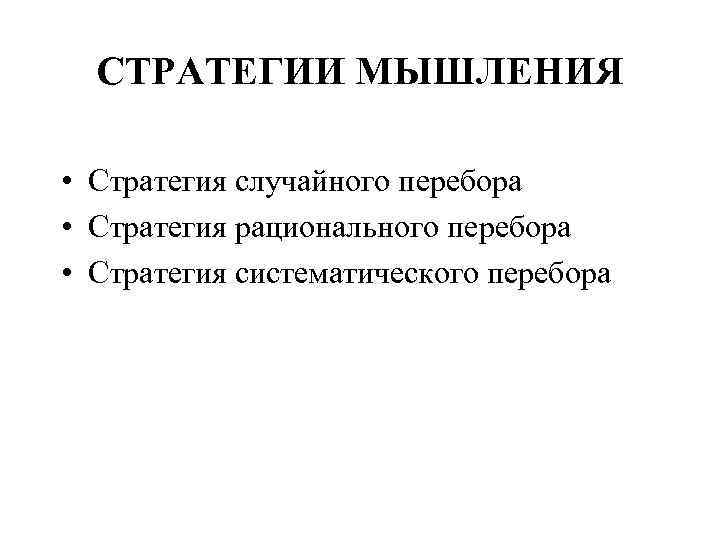 СТРАТЕГИИ МЫШЛЕНИЯ • Стратегия случайного перебора • Стратегия рационального перебора • Стратегия систематического перебора