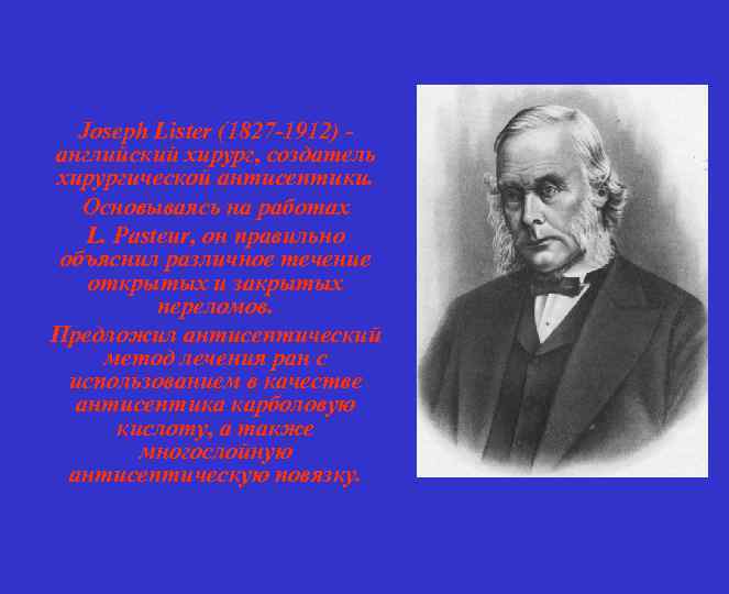 Joseph Lister (1827 -1912) английский хирург, создатель хирургической антисептики. Основываясь на работах L. Pasteur,