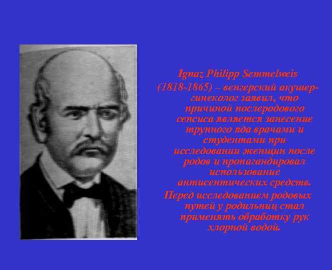 Ignaz Philipp Semmelweis (1818 -1865) – венгерский акушергинеколог заявил, что причиной послеродового сепсиса является