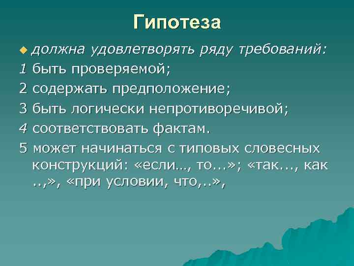 Гипотеза должна удовлетворять ряду требований: 1 быть проверяемой; 2 содержать предположение; 3 быть логически