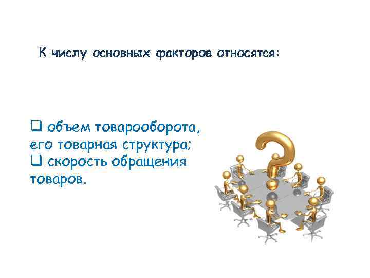 К числу основных факторов относятся: q объем товарооборота, его товарная структура; q скорость обращения