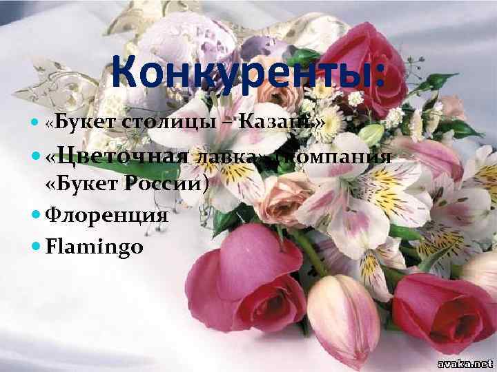 Конкуренты: «Букет столицы – Казань» «Цветочная лавка» (компания «Букет России) Флоренция Flamingo 