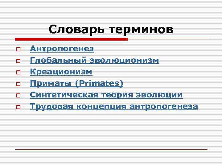 Словарь терминов o o o Антропогенез Глобальный эволюционизм Креационизм Приматы (Primates) Синтетическая теория эволюции
