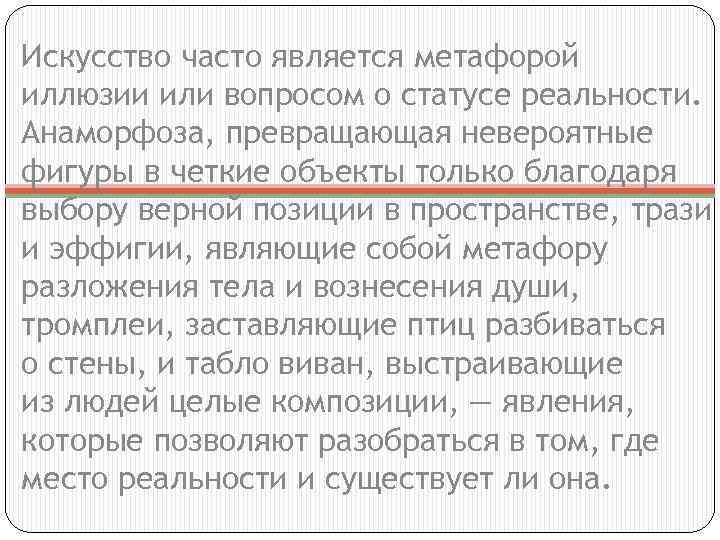 Искусство часто является метафорой иллюзии или вопросом о статусе реальности. Анаморфоза, превращающая невероятные фигуры