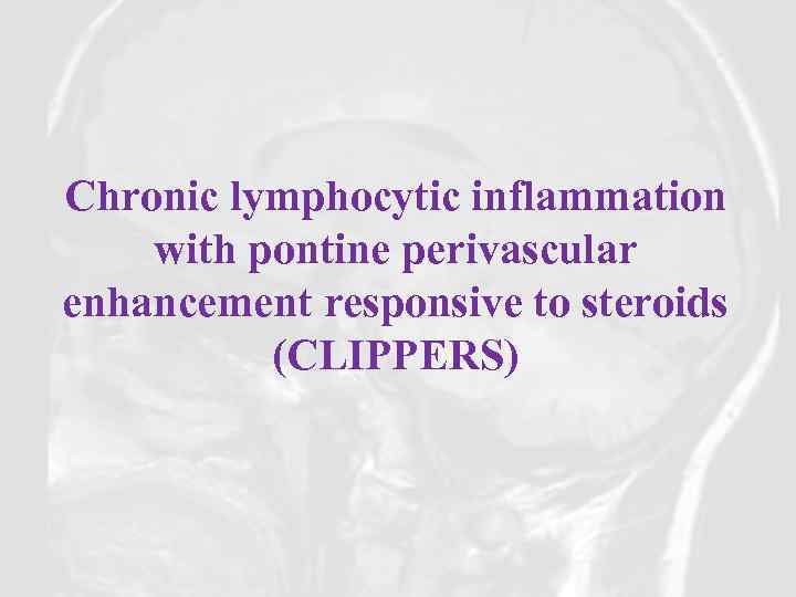 Chronic lymphocytic inflammation with pontine perivascular enhancement responsive to steroids (CLIPPERS) 