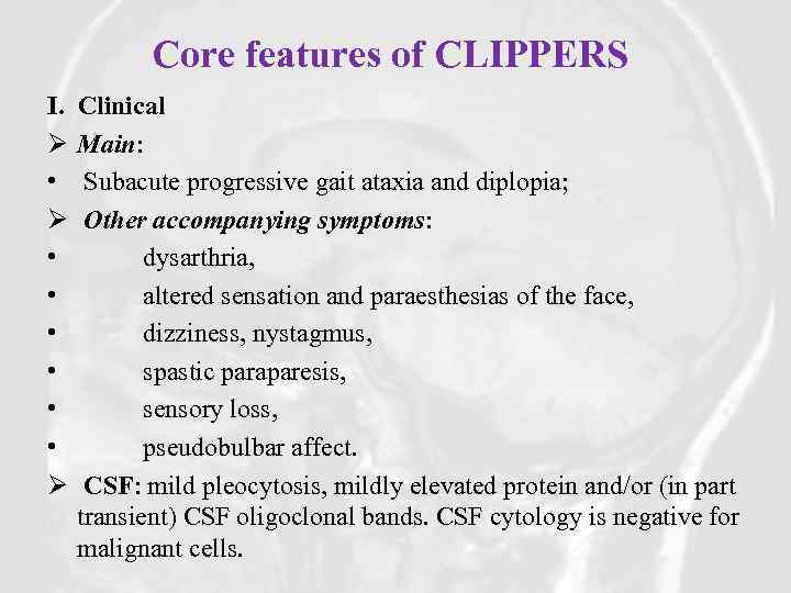 Core features of CLIPPERS I.  Clinical Ø Main: • Subacute progressive gait ataxia and