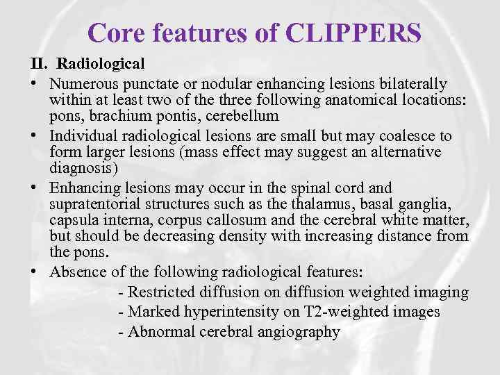 Core features of CLIPPERS II.  Radiological • Numerous punctate or nodular enhancing lesions bilaterally