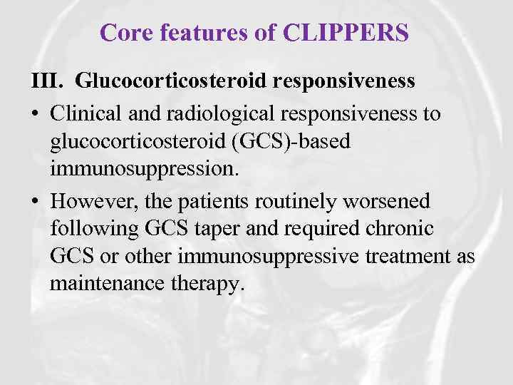 Core features of CLIPPERS III.  Glucocorticosteroid responsiveness • Clinical and radiological responsiveness to glucocorticosteroid