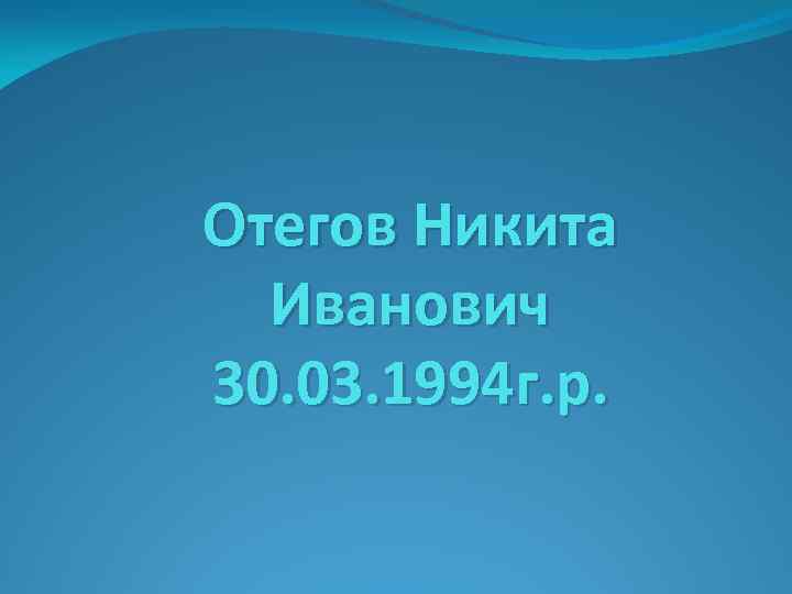 Отегов Никита Иванович 30. 03. 1994 г. р. 