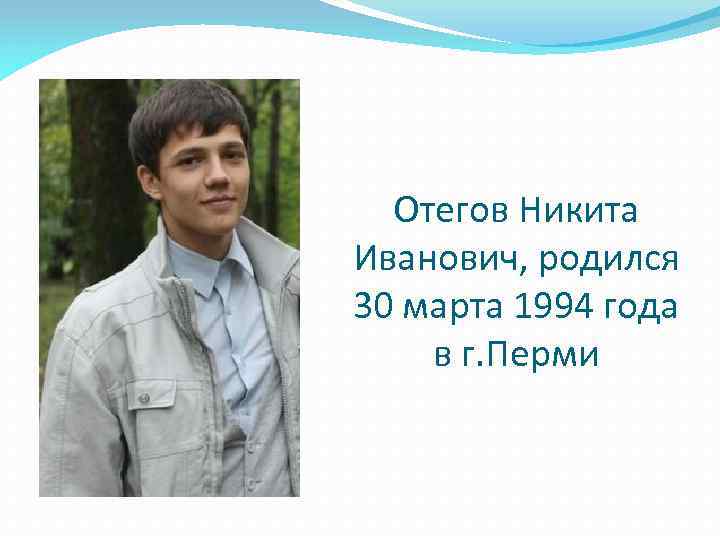 Отегов Никита Иванович, родился 30 марта 1994 года в г. Перми 