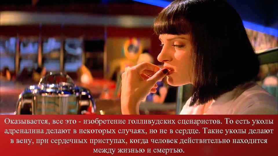 Оказывается, все это - изобретение голливудских сценаристов. То есть уколы адреналина делают в некоторых