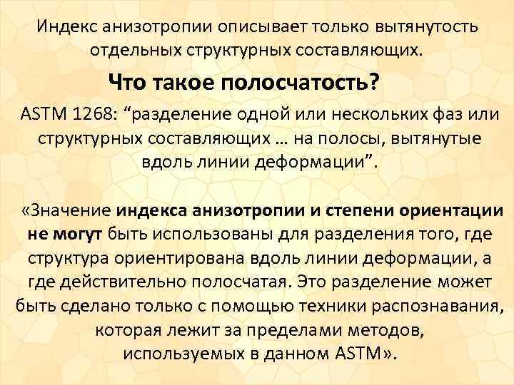 Индекс анизотропии описывает только вытянутость отдельных структурных составляющих. Что такое полосчатость? ASTM 1268: “разделение