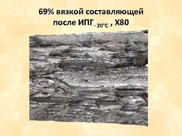 69% вязкой составляющей после ИПГ- 20°С , X 80 