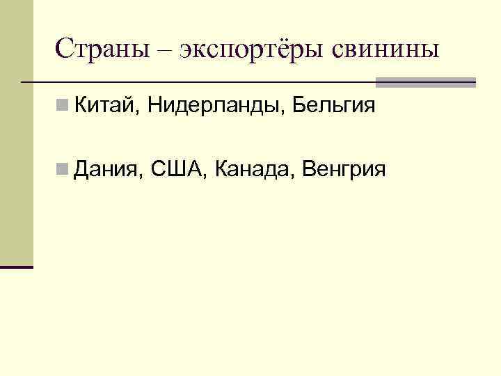 Страны – экспортёры свинины n Китай, Нидерланды, Бельгия n Дания, США, Канада, Венгрия 