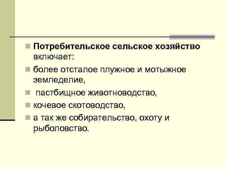 n Потребительское сельское хозяйство включает: n более отсталое плужное и мотыжное земледелие, n пастбищное