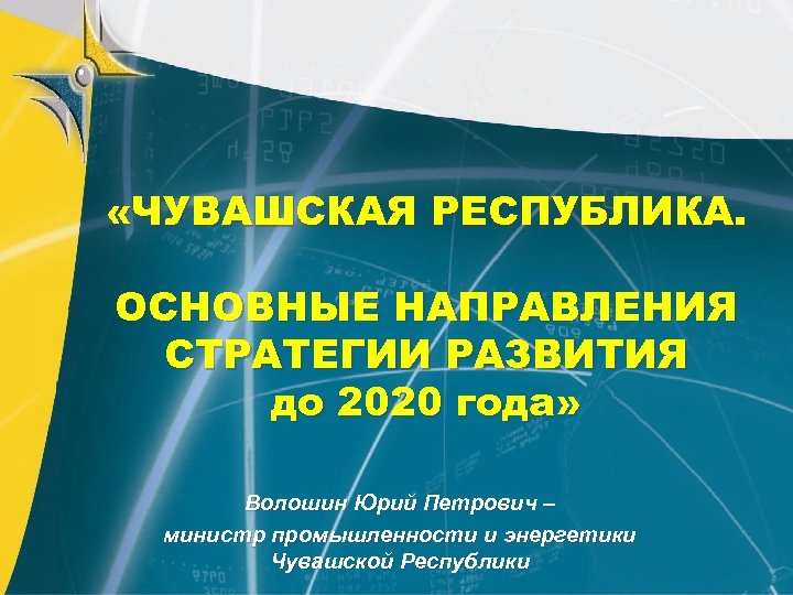  «ЧУВАШСКАЯ РЕСПУБЛИКА. ОСНОВНЫЕ НАПРАВЛЕНИЯ СТРАТЕГИИ РАЗВИТИЯ до 2020 года» Волошин Юрий Петрович –