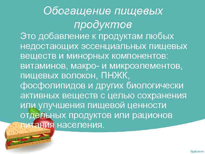 Обогащение пищевых продуктов Это добавление к продуктам любых недостающих эссенциальных пищевых веществ и минорных