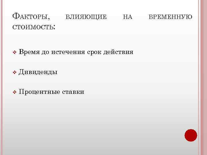 ФАКТОРЫ, ВЛИЯЮЩИЕ НА СТОИМОСТЬ: v Время до истечения срок действия v Дивиденды v Процентные