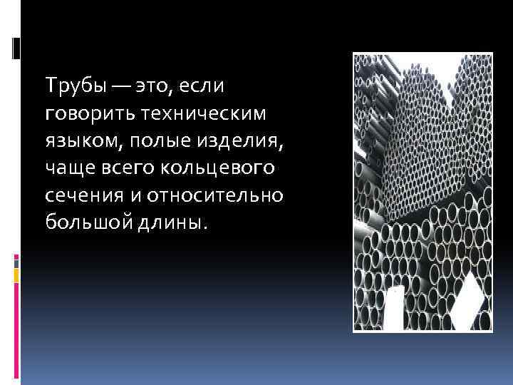 Трубы — это, если говорить техническим языком, полые изделия, чаще всего кольцевого сечения и