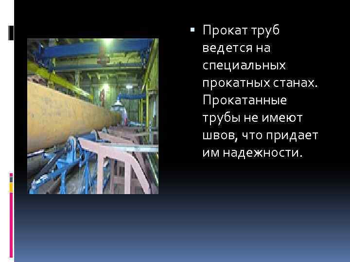  Прокат труб ведется на специальных прокатных станах. Прокатанные трубы не имеют швов, что