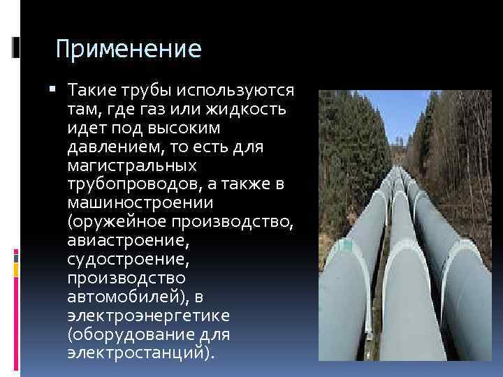 Применение Такие трубы используются там, где газ или жидкость идет под высоким давлением, то