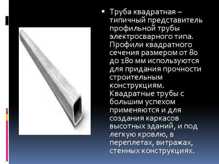  Труба квадратная – типичный представитель профильной трубы электросварного типа. Профили квадратного сечения размером