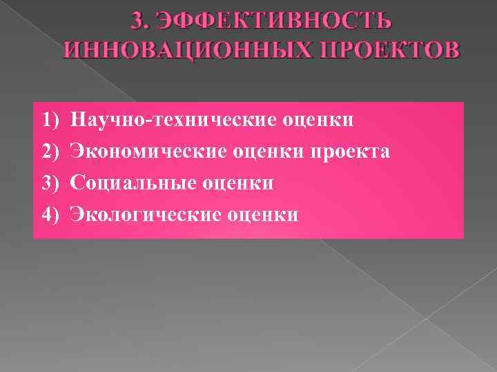 3. ЭФФЕКТИВНОСТЬ ИННОВАЦИОННЫХ ПРОЕКТОВ 1) 2) 3) 4) Научно-технические оценки Экономические оценки проекта Социальные