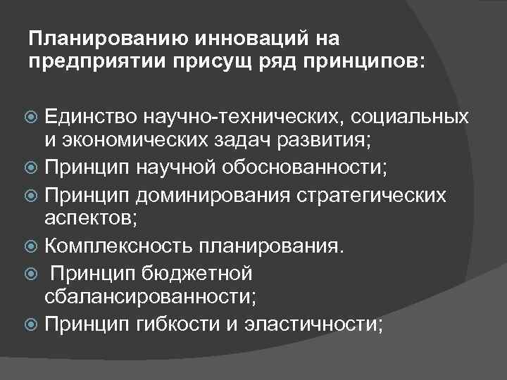 Планированию инноваций на предприятии присущ ряд принципов: Единство научно-технических, социальных и экономических задач развития;