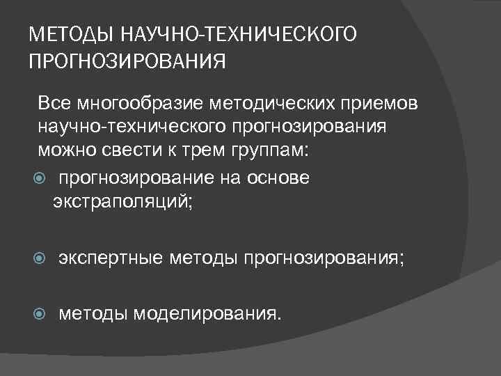 МЕТОДЫ НАУЧНО-ТЕХНИЧЕСКОГО ПРОГНОЗИРОВАНИЯ Все многообразие методических приемов научно-технического прогнозирования можно свести к трем группам: