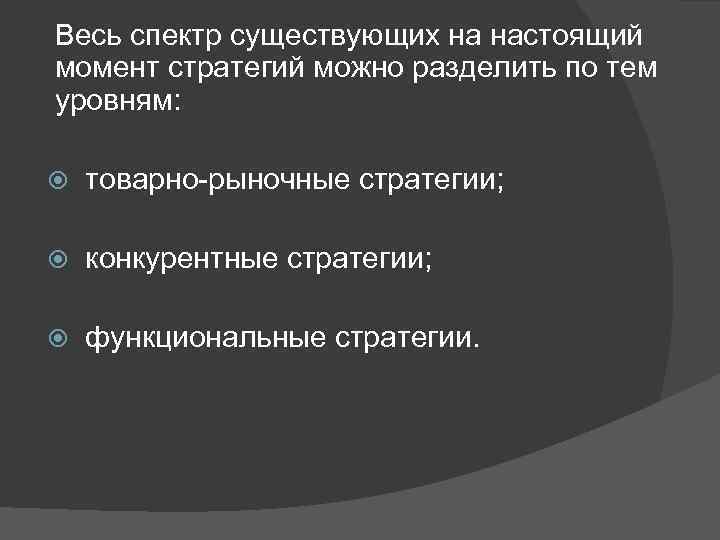 Весь спектр существующих на настоящий момент стратегий можно разделить по тем уровням: товарно-рыночные стратегии;