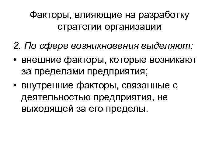 Факторы, влияющие на разработку стратегии организации 2. По сфере возникновения выделяют: • внешние факторы,