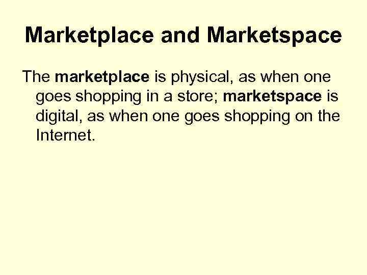 Marketplace and Marketspace The marketplace is physical, as when one goes shopping in a