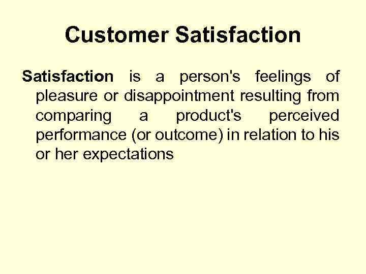 Customer Satisfaction is a person's feelings of pleasure or disappointment resulting from comparing a