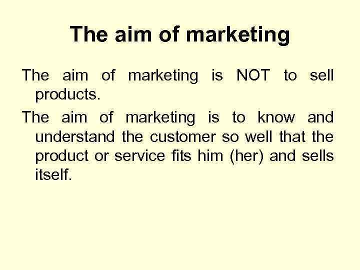 The aim of marketing is NOT to sell products. The aim of marketing is