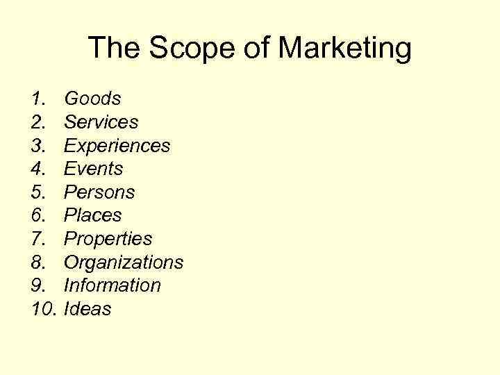 The Scope of Marketing 1. Goods 2. Services 3. Experiences 4. Events 5. Persons