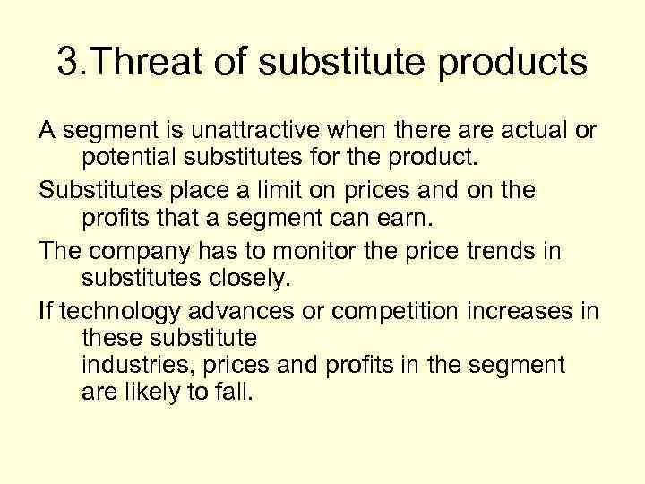 3. Threat of substitute products A segment is unattractive when there actual or potential