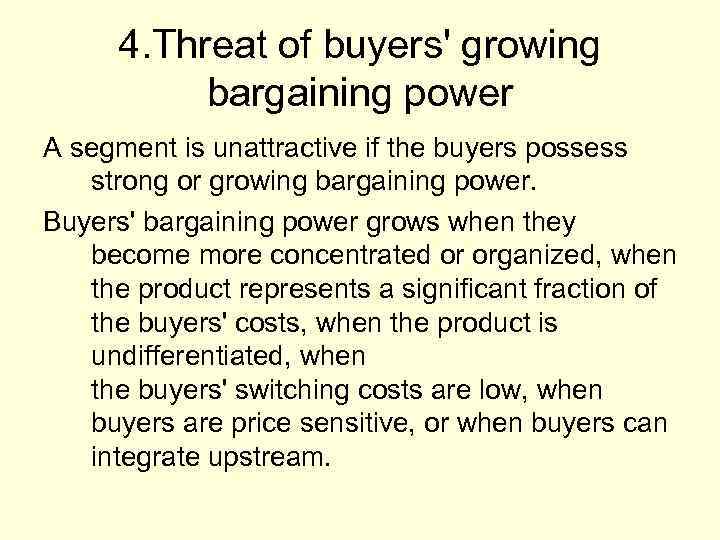 4. Threat of buyers' growing bargaining power A segment is unattractive if the buyers