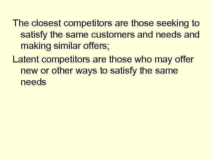 The closest competitors are those seeking to satisfy the same customers and needs and