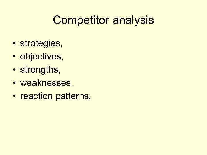 Competitor analysis • • • strategies, objectives, strengths, weaknesses, reaction patterns. 