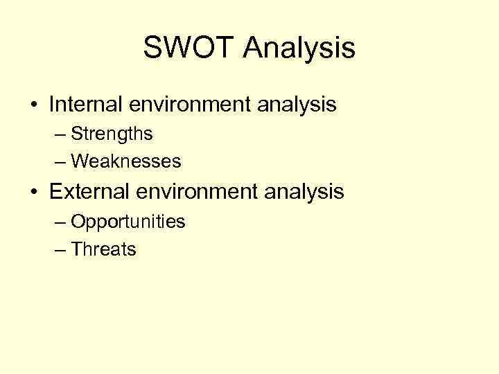 SWOT Analysis • Internal environment analysis – Strengths – Weaknesses • External environment analysis