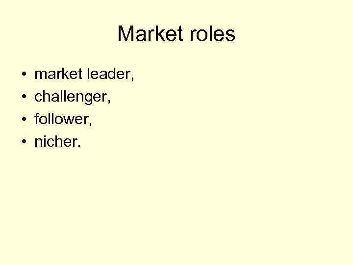 Market roles • • market leader, challenger, follower, nicher. 