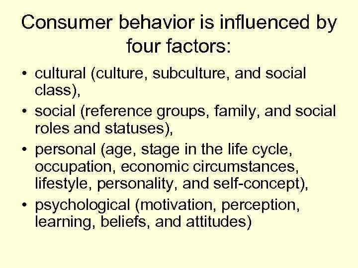 Consumer behavior is influenced by four factors: • cultural (culture, subculture, and social class),