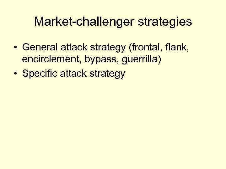 Market-challenger strategies • General attack strategy (frontal, flank, encirclement, bypass, guerrilla) • Specific attack