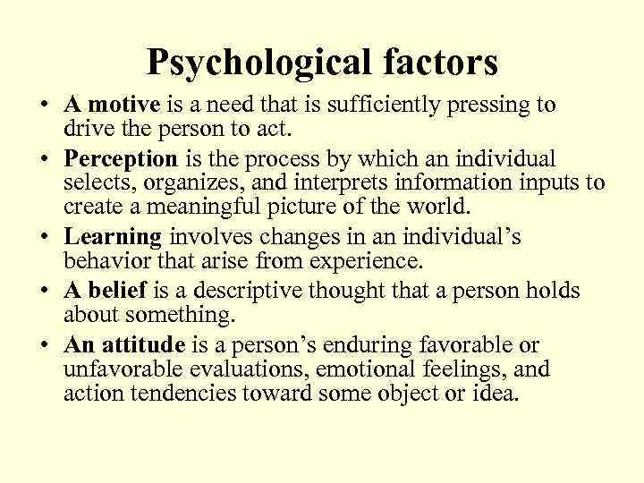 Psychological factors • A motive is a need that is sufficiently pressing to drive