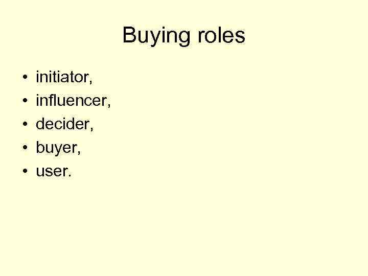 Buying roles • • • initiator, influencer, decider, buyer, user. 