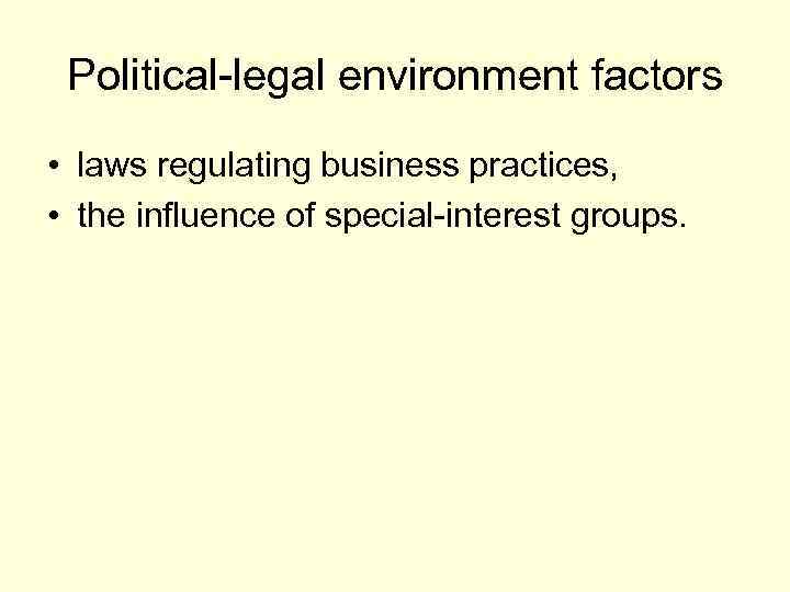 Political-legal environment factors • laws regulating business practices, • the influence of special-interest groups.