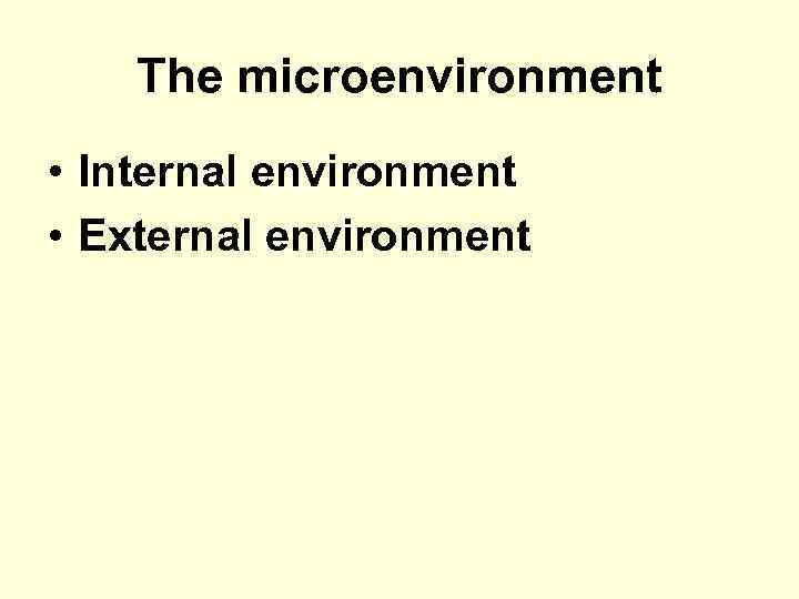 The microenvironment • Internal environment • External environment 