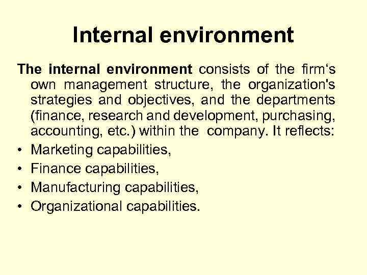 Internal environment The internal environment consists of the firm‘s own management structure, the organization's