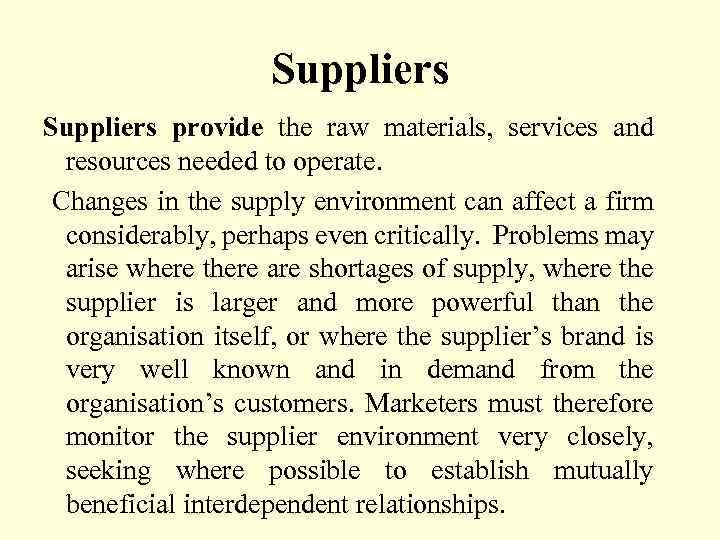 Suppliers provide the raw materials, services and resources needed to operate. Changes in the