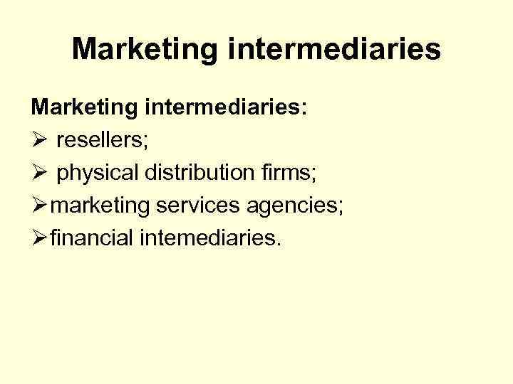 Marketing intermediaries: Ø resellers; Ø physical distribution firms; Ø marketing services agencies; Ø financial